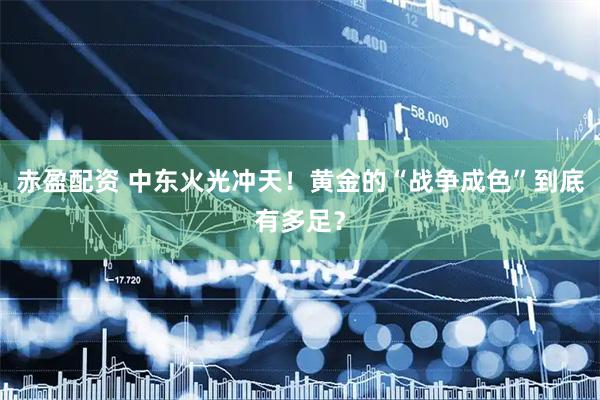 赤盈配资 中东火光冲天！黄金的“战争成色”到底有多足？