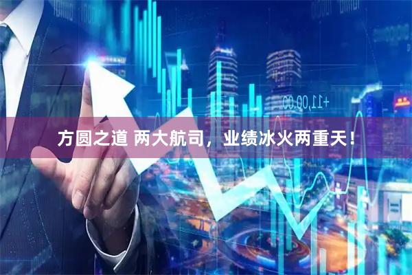 方圆之道 两大航司，业绩冰火两重天！