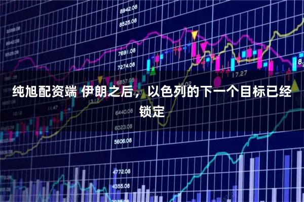 纯旭配资端 伊朗之后，以色列的下一个目标已经锁定