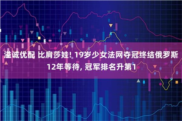 溢诚优配 比肩莎娃! 19岁少女法网夺冠终结俄罗斯12年等待, 冠军排名升第1