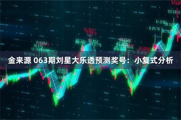 金来源 063期刘星大乐透预测奖号：小复式分析
