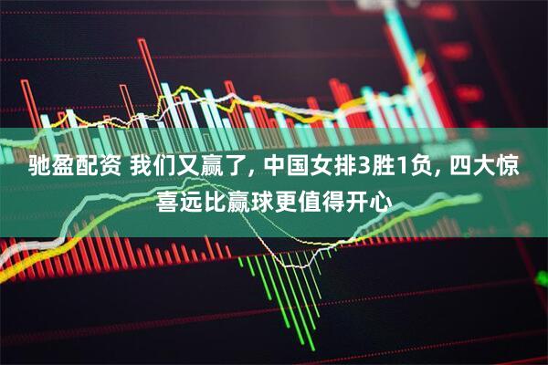 驰盈配资 我们又赢了, 中国女排3胜1负, 四大惊喜远比赢球更值得开心