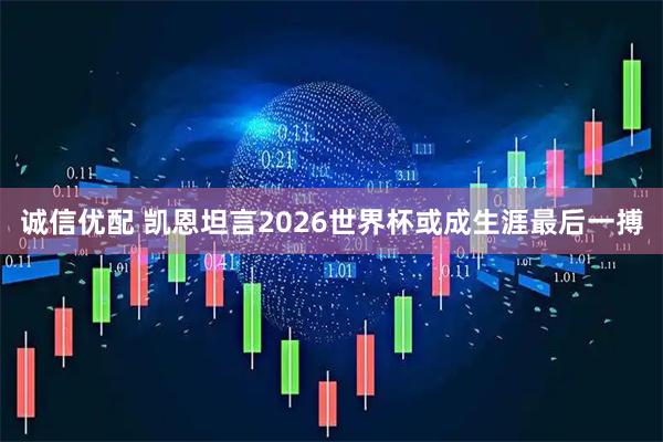 诚信优配 凯恩坦言2026世界杯或成生涯最后一搏