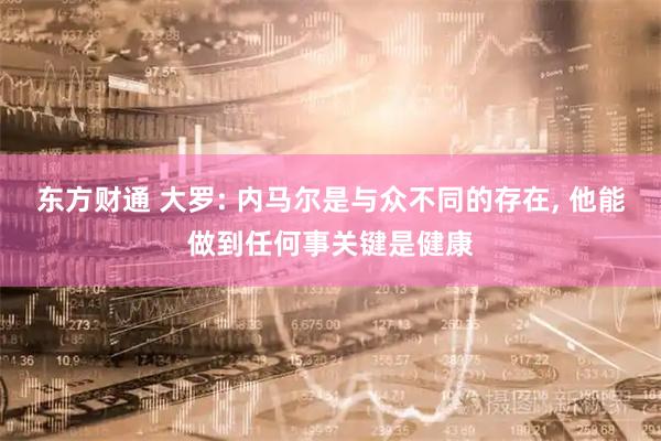 东方财通 大罗: 内马尔是与众不同的存在, 他能做到任何事关键是健康