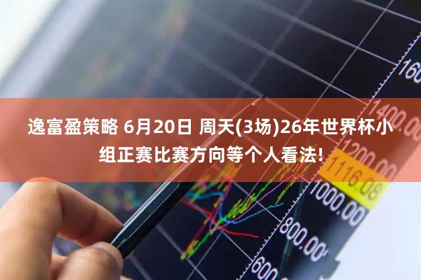 逸富盈策略 6月20日 周天(3场)26年世界杯小组正赛比赛方向等个人看法!
