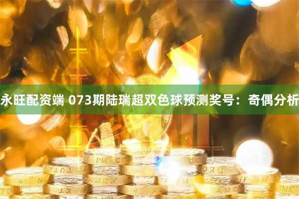 永旺配资端 073期陆瑞超双色球预测奖号：奇偶分析