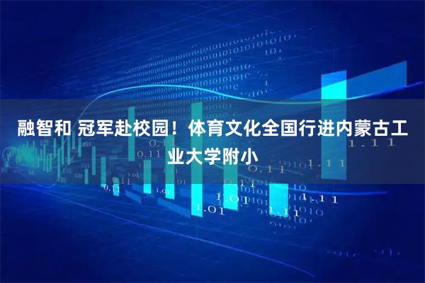 融智和 冠军赴校园！体育文化全国行进内蒙古工业大学附小