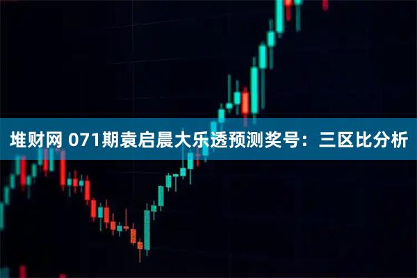 堆财网 071期袁启晨大乐透预测奖号：三区比分析