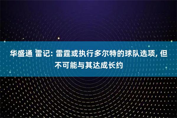 华盛通 雷记: 雷霆或执行多尔特的球队选项, 但不可能与其达成长约