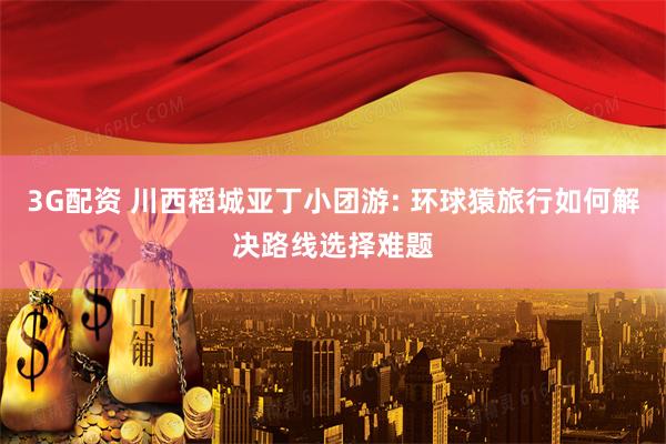 3G配资 川西稻城亚丁小团游: 环球猿旅行如何解决路线选择难题