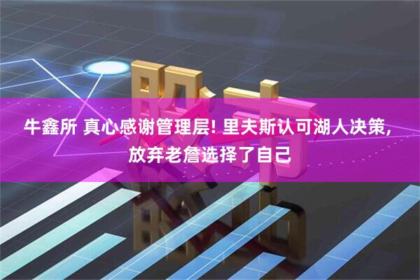 牛鑫所 真心感谢管理层! 里夫斯认可湖人决策, 放弃老詹选择了自己