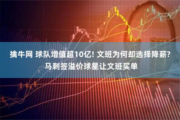 擒牛网 球队增值超10亿! 文班为何却选择降薪? 马刺签溢价球星让文班买单