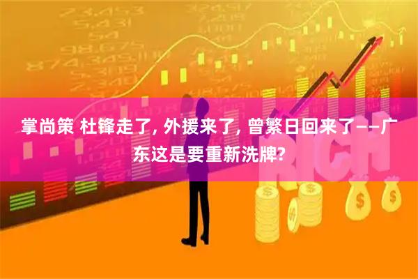掌尚策 杜锋走了, 外援来了, 曾繁日回来了——广东这是要重新洗牌?