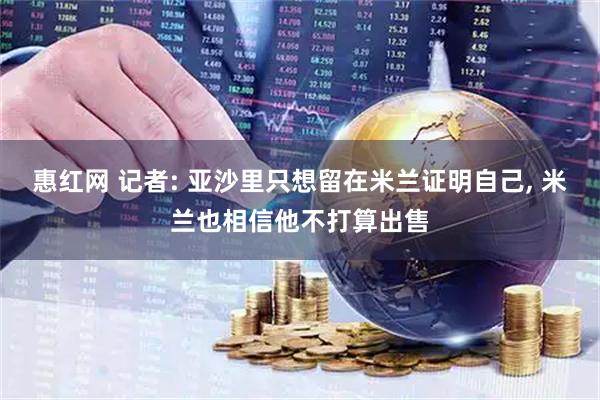 惠红网 记者: 亚沙里只想留在米兰证明自己, 米兰也相信他不打算出售