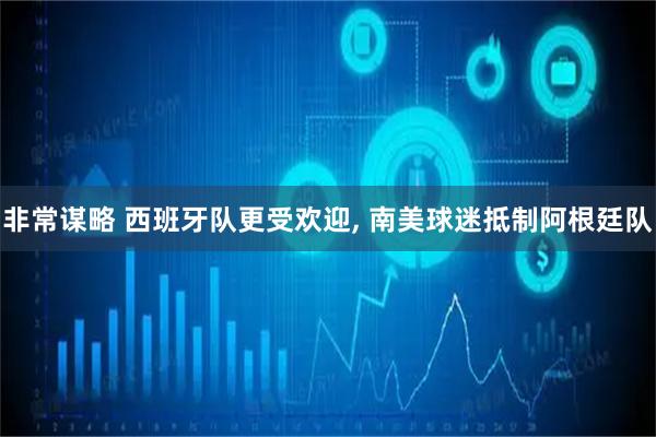 非常谋略 西班牙队更受欢迎, 南美球迷抵制阿根廷队
