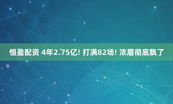 恒盈配资 4年2.75亿! 打满82场! 浓眉彻底飘了
