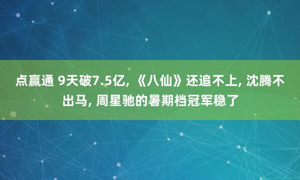 点赢通 9天破7.5亿, 《八仙》还追不上, 沈腾不出马, 周星驰的暑期档冠军稳了