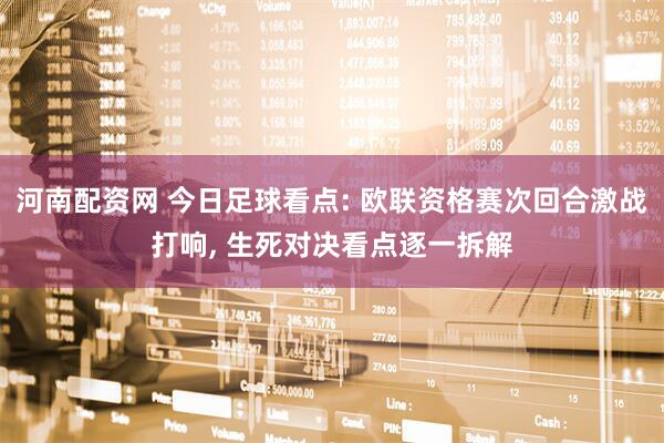 河南配资网 今日足球看点: 欧联资格赛次回合激战打响, 生死对决看点逐一拆解
