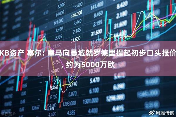 KB资产 塞尔: 皇马向曼城就罗德里提起初步口头报价, 约为5000万欧